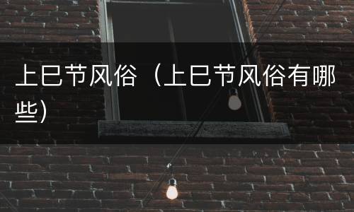 上巳节风俗（上巳节风俗有哪些）