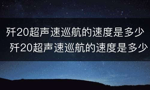 歼20超声速巡航的速度是多少 歼20超声速巡航的速度是多少马赫