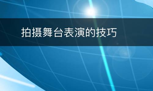     拍摄舞台表演的技巧