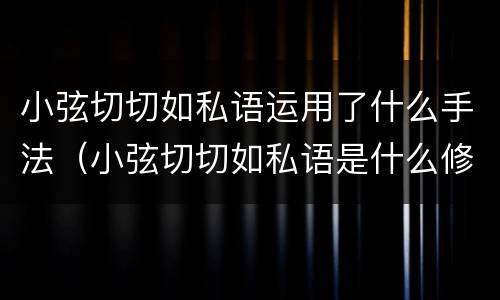 小弦切切如私语运用了什么手法（小弦切切如私语是什么修辞）