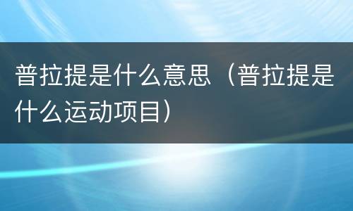 普拉提是什么意思（普拉提是什么运动项目）
