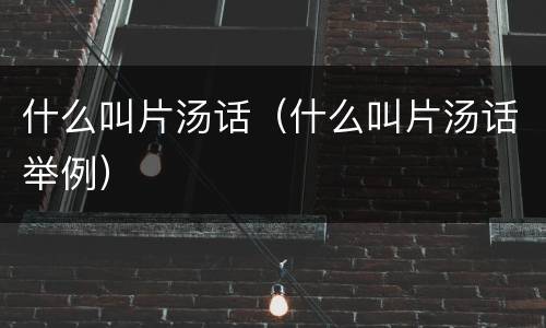 什么叫片汤话（什么叫片汤话举例）