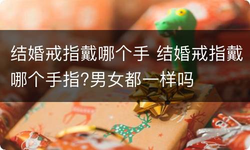 结婚戒指戴哪个手 结婚戒指戴哪个手指?男女都一样吗