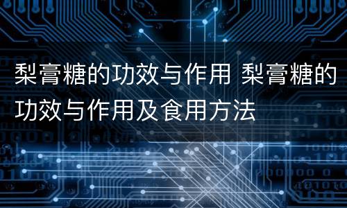 梨膏糖的功效与作用 梨膏糖的功效与作用及食用方法