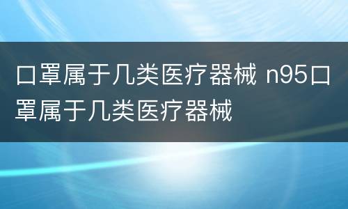 口罩属于几类医疗器械 n95口罩属于几类医疗器械