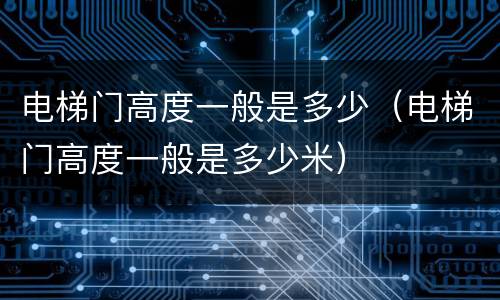 电梯门高度一般是多少（电梯门高度一般是多少米）