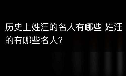 历史上姓汪的名人有哪些 姓汪的有哪些名人?