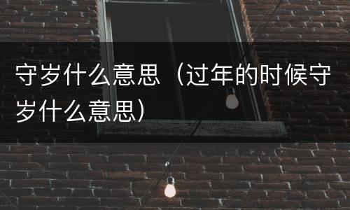 守岁什么意思（过年的时候守岁什么意思）