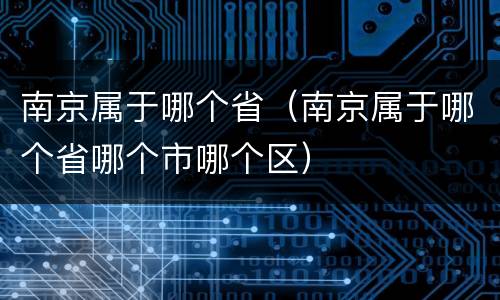 南京属于哪个省（南京属于哪个省哪个市哪个区）