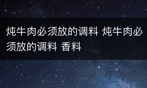 炖牛肉必须放的调料 炖牛肉必须放的调料 香料