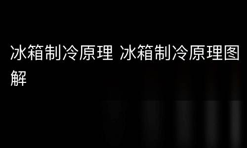 冰箱制冷原理 冰箱制冷原理图解
