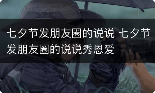 七夕节发朋友圈的说说 七夕节发朋友圈的说说秀恩爱