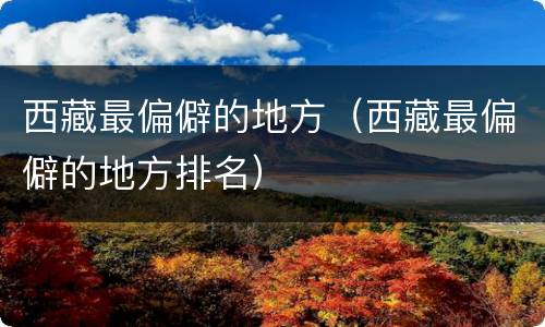 西藏最偏僻的地方（西藏最偏僻的地方排名）