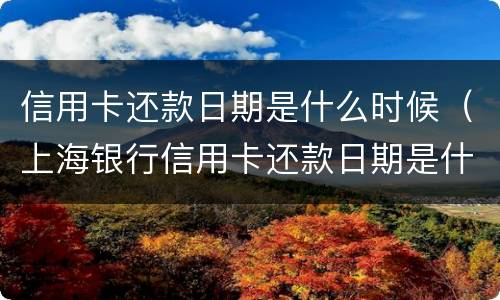 信用卡还款日期是什么时候（上海银行信用卡还款日期是什么时候）