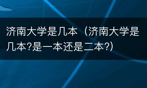 济南大学是几本（济南大学是几本?是一本还是二本?）