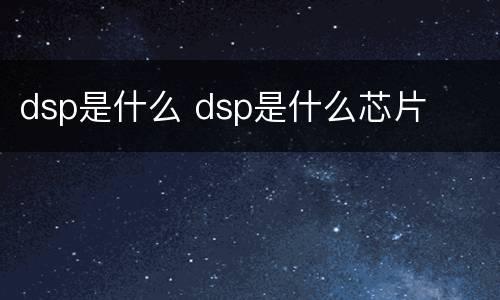dsp是什么 dsp是什么芯片