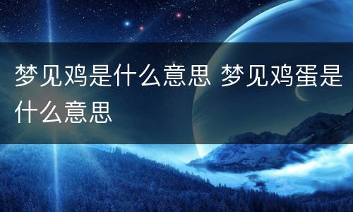 梦见鸡是什么意思 梦见鸡蛋是什么意思