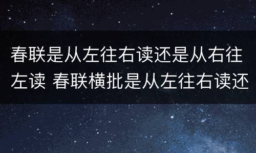春联是从左往右读还是从右往左读 春联横批是从左往右读还是从右往左读