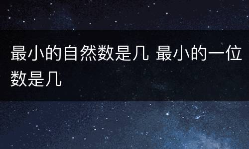 最小的自然数是几 最小的一位数是几