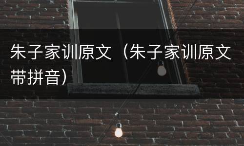 朱子家训原文（朱子家训原文带拼音）
