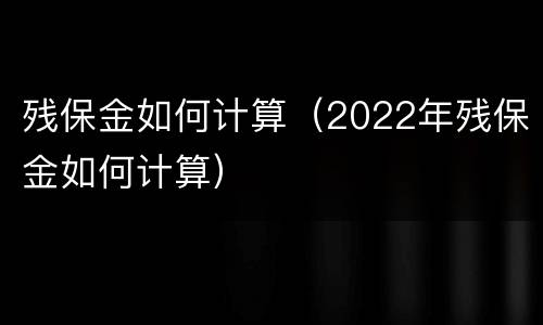残保金如何计算（2022年残保金如何计算）