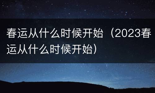 春运从什么时候开始（2023春运从什么时候开始）