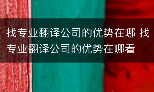 找专业翻译公司的优势在哪 找专业翻译公司的优势在哪看