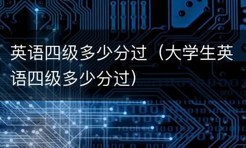 英语四级多少分过（大学生英语四级多少分过）