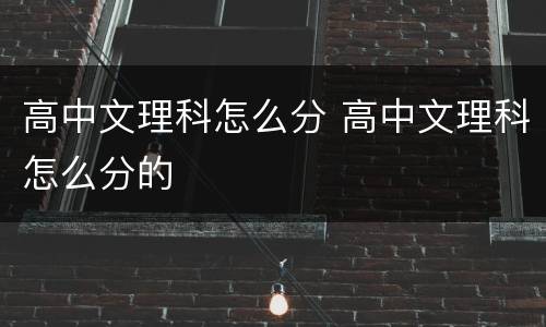 高中文理科怎么分 高中文理科怎么分的