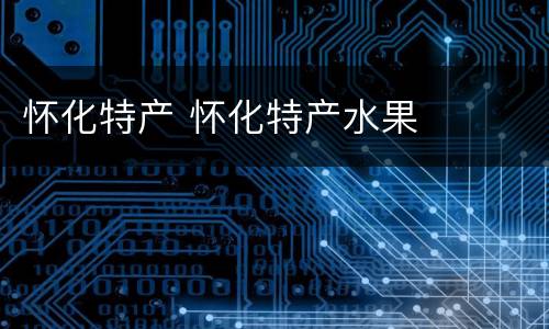 怀化特产 怀化特产水果