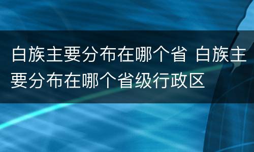 白族主要分布在哪个省 白族主要分布在哪个省级行政区