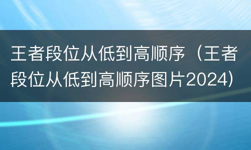 王者段位从低到高顺序（王者段位从低到高顺序图片2024）