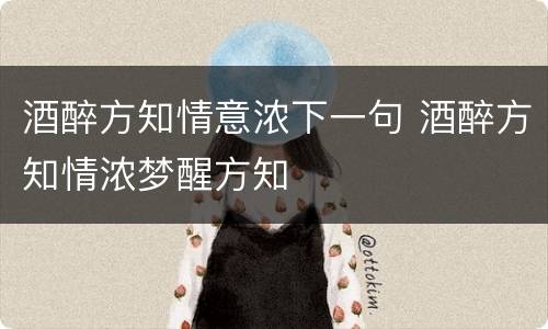 酒醉方知情意浓下一句 酒醉方知情浓梦醒方知