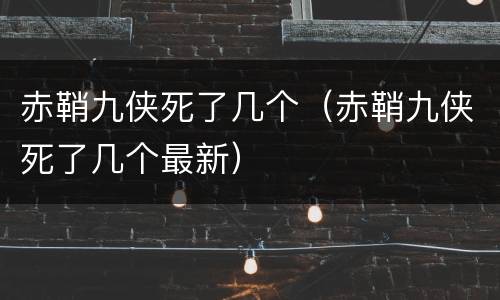 赤鞘九侠死了几个（赤鞘九侠死了几个最新）