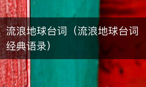 流浪地球台词（流浪地球台词经典语录）