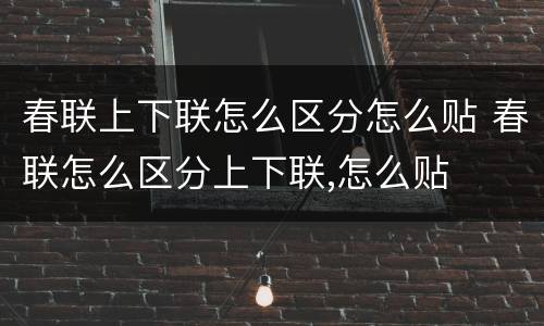 春联上下联怎么区分怎么贴 春联怎么区分上下联,怎么贴
