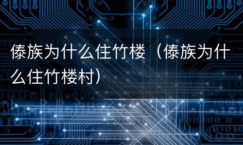 傣族为什么住竹楼（傣族为什么住竹楼村）