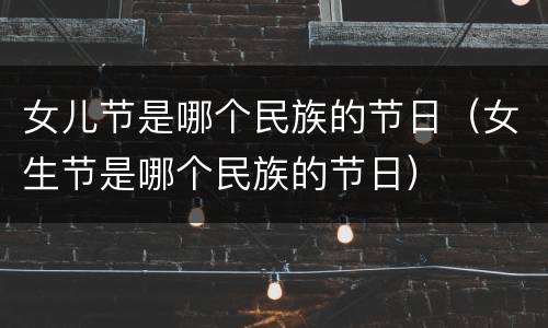 女儿节是哪个民族的节日（女生节是哪个民族的节日）