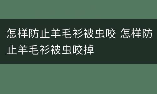 怎样防止羊毛衫被虫咬 怎样防止羊毛衫被虫咬掉