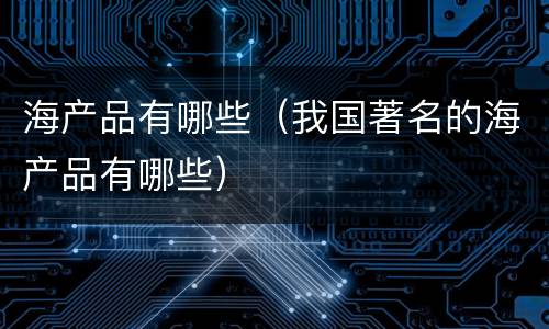 海产品有哪些（我国著名的海产品有哪些）