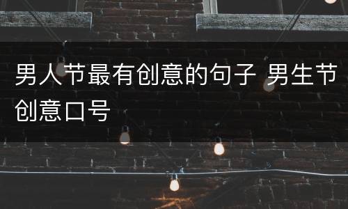 男人节最有创意的句子 男生节创意口号