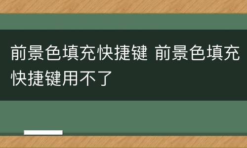前景色填充快捷键 前景色填充快捷键用不了