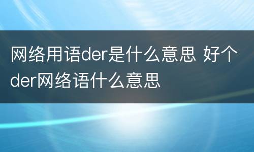 网络用语der是什么意思 好个der网络语什么意思