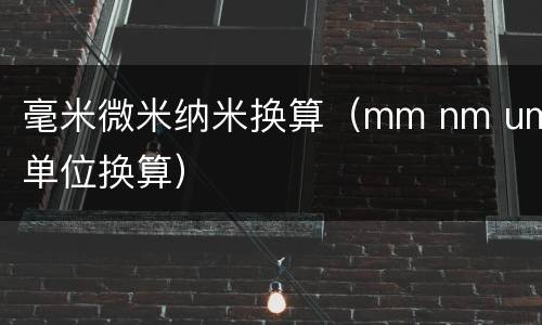 毫米微米纳米换算（mm nm um单位换算）