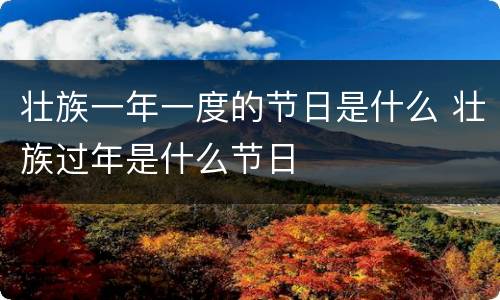 壮族一年一度的节日是什么 壮族过年是什么节日