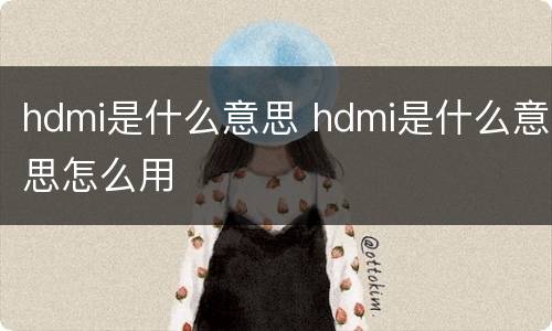 hdmi是什么意思 hdmi是什么意思怎么用