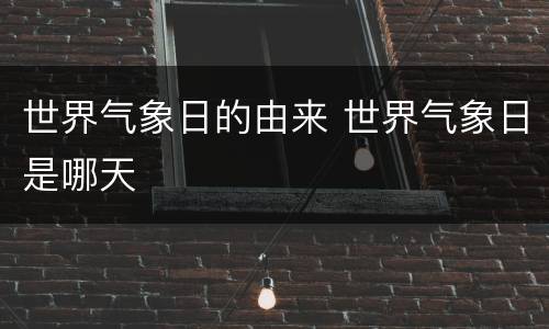 世界气象日的由来 世界气象日是哪天
