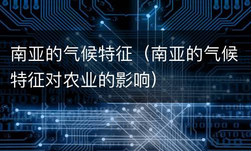 南亚的气候特征（南亚的气候特征对农业的影响）