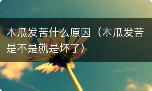 木瓜发苦什么原因（木瓜发苦是不是就是坏了）