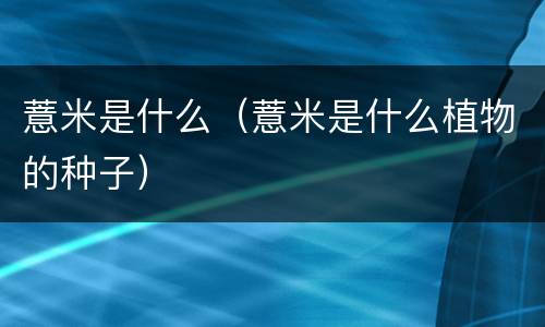 薏米是什么（薏米是什么植物的种子）